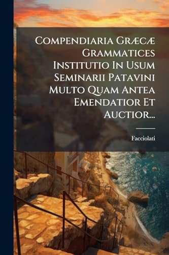 Compendiaria Græcæ Grammatices Institutio In Usum Seminarii Patavini Multo Quam Antea Emendatior Et Auctior... (Latin Edition)