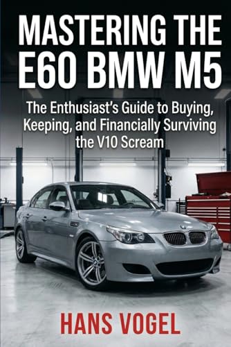 Mastering the E60 BMW M5: The Enthusiast's Guide to Buying, Keeping, and Financially Surviving the V10 Scream
