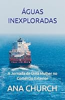 ÁGUAS INEXPLORADAS: A Jornada de Uma Mulher no Comércio Exterior (Portuguese Edition) 1962133745 Book Cover