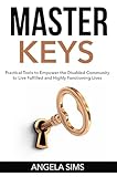 Master Keys: Practical Tools to Empower the Disabled Community to Live Fulfilled and Highly Functioning Lives