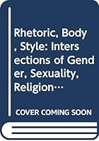 Rhetoric, Body, Style: Intersections of Gender, Sexuality, Religion and Race 0415775256 Book Cover