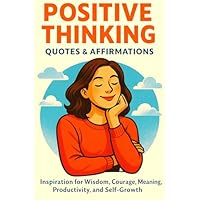 Positive Thinking Quotes & Affirmations | Inspiration for Wisdom, Courage, Meaning, Productivity, and Self-Growth