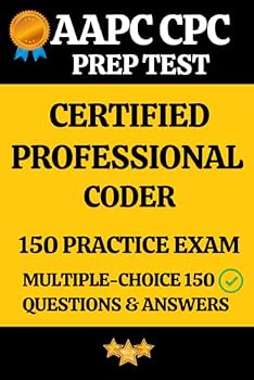 AAPC CPC Practice Exam 150 Questions & Answers Key with Detailed Explanation: Certified Professional Coder (CPC) Prep Test 150 Multiple Choice Questions and Detailed Answers Explanation
