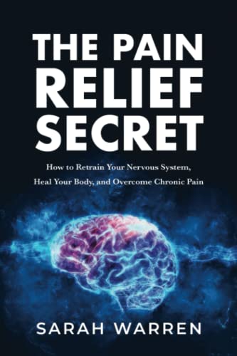 The Pain Relief Secret: How To Retrain Your Nervous System, Heal Your Body, And Overcome Chronic Pain #TOP2