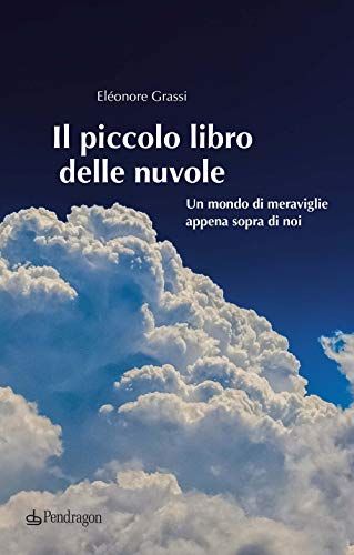Il piccolo libro delle nuvole. Un mondo di meraviglie appena sopra di no