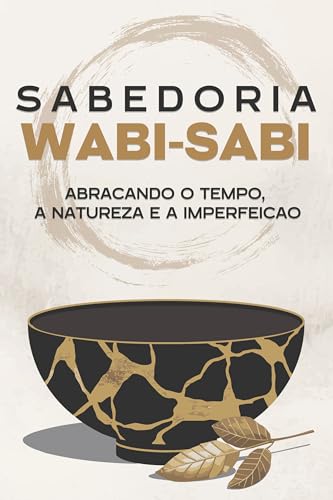 Sabedoria Wabi-Sabi: Abraçando o tempo, a natureza e a imperfeição (Princípios de sucesso japoneses)