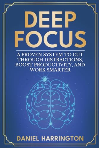 Deep Focus: A Proven System to Cut Through Distractions, Boost Productivity and Work Smarter (Being...