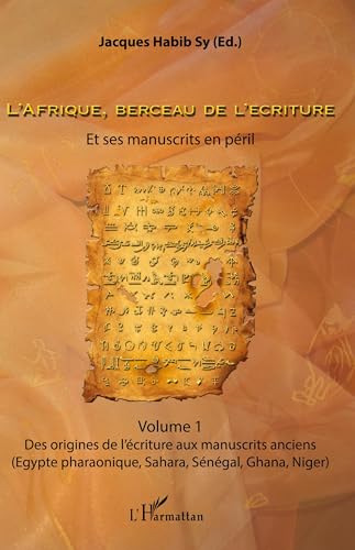 L'Afrique, berceau de l'écriture. Volume 1: Et ses manuscrits en péril Des origines de l'écriture aux manuscrits anciens (Egypte pharaonique, Sahara, Sénégal, Ghana, Niger)