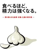 食べるほど、 精力は強くなる。 ―― 男を漲らせる食事・栄養・生薬の教科書 ――
