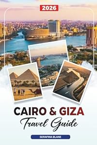 CAIRO & GIZA TRAVEL GUIDE 2026: Discover Hidden Gems, Historic Landmarks, Travel Tips, and Unforgettable Vacation Experiences