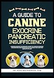 A Guide to Canine Exocrine Pancreatic Insufficiency: Comprehensive Veterinary Guide to Understanding, Diagnosing and Managing EPI in Dogs for a Better Quality of Life