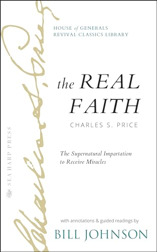 The Real Faith with Annotations and Guided Readings by Bill Johnson: The Supernatural Impartation to Receive Miracles: House of Generals Revival Classics Library
