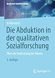 Die Abduktion in der qualitativen Sozialforschung: Über die Entdeckung des Neuen (Qualitative Sozialforschung)