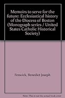 Memoirs to serve for the future: Ecclesiastical history of the Diocess of Boston (Monograph series / United States Catholic Historical Society) 0930060156 Book Cover