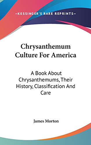 Chrysanthemum Culture For America: A Book About Chrysanthemums, Their History, Classification And Care