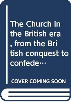The Church in the British era, from the British conquest to confederation (A History of the Christian church in Canada)