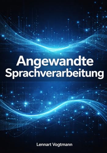 Angewandte Sprachverarbeitung: Von der Textvorverarbeitung bis zu grossen Sprachmodellen mit Python und modernen NLP-Frameworks