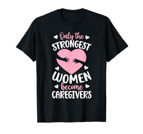 Strongest Women Become Caregivers Caregiving Caregiver T-Shirt
