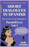 Short dialogues in Spanish for novices and beginners. Vol 1: Spanish Short Stories. Learn Spanish with usual dialogues. Audio downloadable included. Spanish edition. Aprende español con diálogos 1980254672 Book Cover