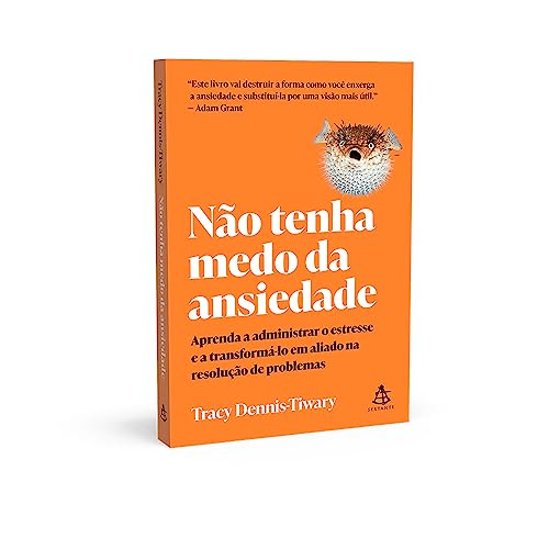 Não tenha medo da ansiedade: Aprenda a administrar o estresse e a transformá-lo em aliado na resoluç