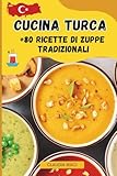 CUCINA TURCA: 80 Ricette Di zuppe Tradizionali, Facili e Sostanziose da Preparare a Casa