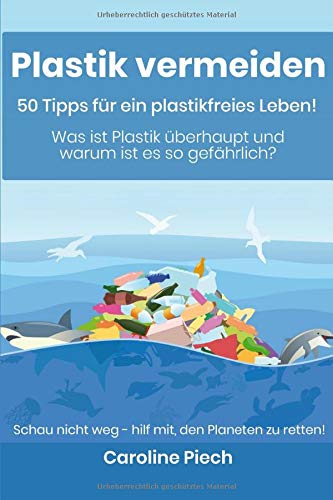 Plastik vermeiden - 50 Tipps für ein plastikfreies Leben: Was ist Plastik überhaupt und warum ist es so gefährlich?