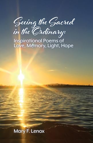 Seeing the Sacred in the Ordinary: Inspirational Poems of Love, Memory, Light, Hope