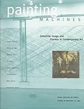 Painting Machines: Industrial Image and Process in Contemporary Art : Boston University Art Gallery October 30-December 14,1997
