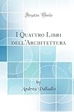 I Quattro Libri dell'Architettura (Classic Reprint)