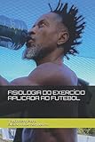 FISIOLOGIA DO EXERC&Atilde;CIO APLICADA AO FUTEBOL (Portuguese Edition)
