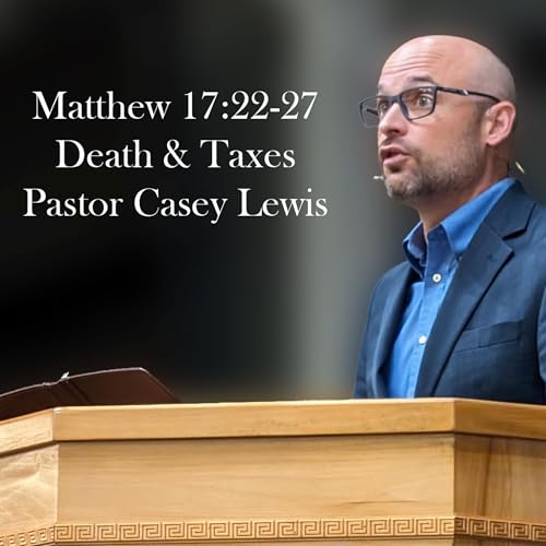 Matthew 17:22-27 - Death & Taxes - Pastor Casey Lewis