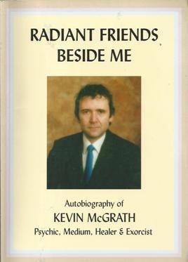 Radiant Friends Beside Me: Autobiography of Kevin McGrath, Psychic, Medium, Healer and Exorcist