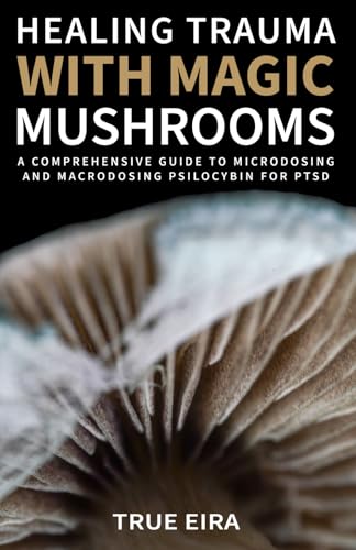 Healing Trauma with Magic Mushrooms: A Comprehensive Guide to Microdosing and Macrodosing Psilocybin for PTSD (The Psilocybin Pathway: A Comprehensive Guide to the Magic of Mushrooms Series)