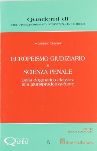 Europeismo giudiziario e scienza penale. Dalla dogmatica classica alla giurisprudenza-fonte Europeismo giudiziario e scienza penale. Dalla dogmatica classica alla giurisprudenza-fonte
