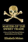  Master of the Sweet Trade: A Story of the Pirate Samuel Bellamy, Mariah Hallett, and the Whydah