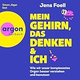 Mein Gehirn, das Denken und ich: Wie wir unser komplexestes Organ besser verstehen und benutzen