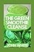 THE GREEN SMOOTHIE CLEANSE: Recipes for Smoothies, Juices, Nut Milks, and Tonics to Detox, Lose Weight, and Promote Whole-Body Health