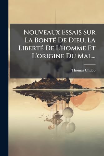 Nouveaux Essais Sur La Bonté De Dieu, La Liberté De L'homme Et L'origine Du Mal... (French Edition)