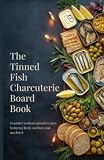 The Tinned Fish Charcuterie Board Book: Gourmet Seafood Spread Recipes Featuring Canned Sardines and Mackerel