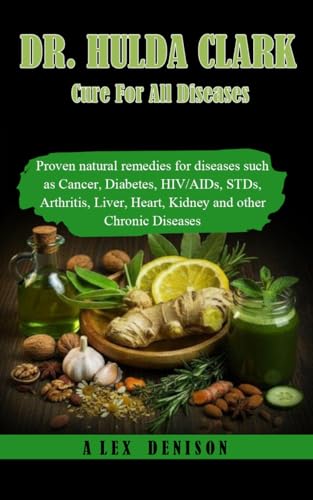 DR HULDA CLARK CURE FOR ALL DISEASES : Proven natural remedies for diseases such as Cancer, Diabetes, HIV/AIDs, STDs, Arthritis, Liver, Heart, Kidney and other Chronic Diseases (English Edition)