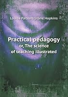 Practical pedagogy or, The science of teaching illustrated 5519260923 Book Cover