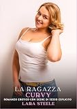 La Ragazza Curvy: Romanzo Erotico con Scene di Sesso Esplicito (Raccolta di Romanzi di Passione per Adulti e per Coppie. Trame Sexy e Hot. Vietato ai ... Storie Erotiche Hard con Scene Esplicite.)