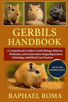 GERBILS HANDBOOK: A Comprehensive Guide to Gerbil Biology, Behavior, Husbandry, and Conservation Integrating Science, Technology, and Ethical Care Practices
