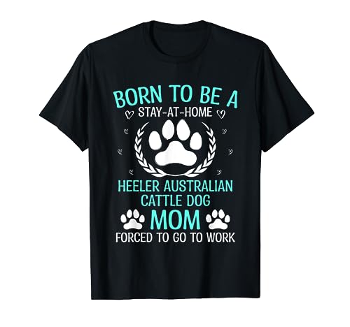 Born To Be A Heeler Australian Ganado Perro Mamá Divertido Camiseta