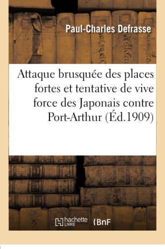 L'Attaque Brusquée Des Places Fortes Et La Tentative de Vive Force Des Japonais Contre Port-Arthur (French Edition)