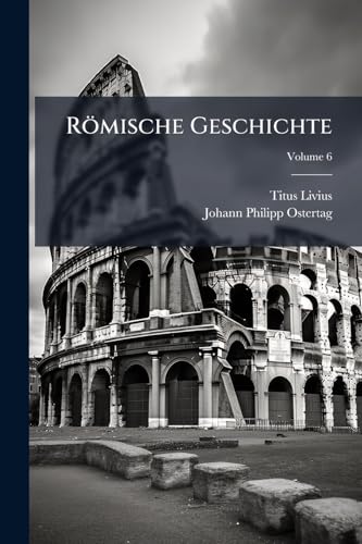 Römische Geschichte: Was Davon Auf Unsere Zeiten Gekommen Ist; Volume 6