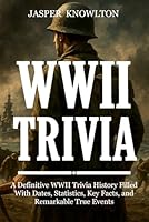 WWII Trivia: A Definitive WWII Trivia History Filled With Dates, Statistics, Key Facts, and Remarkable True Events B0G343NH3S Book Cover