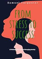 From Stress to Success: A Professional's Guide to Managing Anxiety B0F5PCTQ6Q Book Cover