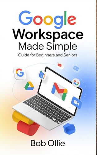 Google Workspace Made Simple: A Step-by-Step Guide to Organize Your Email, Files, and Meetings with Practical Wor