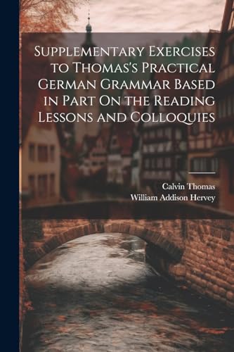 Supplementary Exercises to Thomas's Practical German Grammar Based in Part On the Reading Lessons and Colloquies